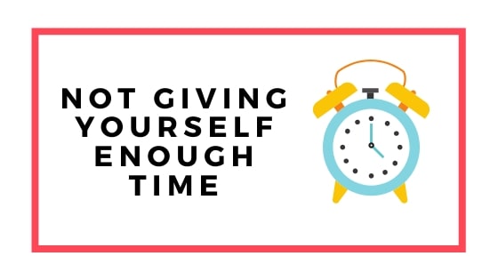 not giving yourself enough time